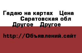 Гадаю на картах › Цена ­ 500 - Саратовская обл. Другое » Другое   